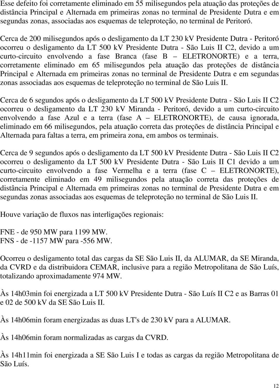 Cerca de 200 milisegundos após o desligamento da LT 230 kv Presidente Dutra - Peritoró ocorreu o desligamento da LT 500 kv Presidente Dutra - São Luis II C2, devido a um curto-circuito envolvendo a