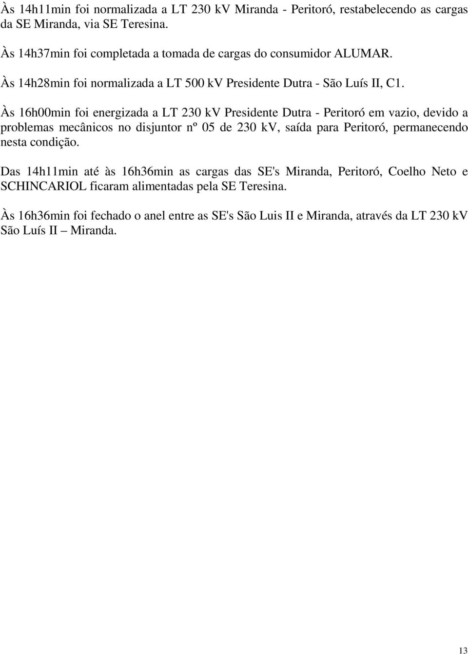 Às 16h00min foi energizada a LT 230 kv Presidente Dutra - Peritoró em vazio, devido a problemas mecânicos no disjuntor nº 05 de 230 kv, saída para Peritoró, permanecendo