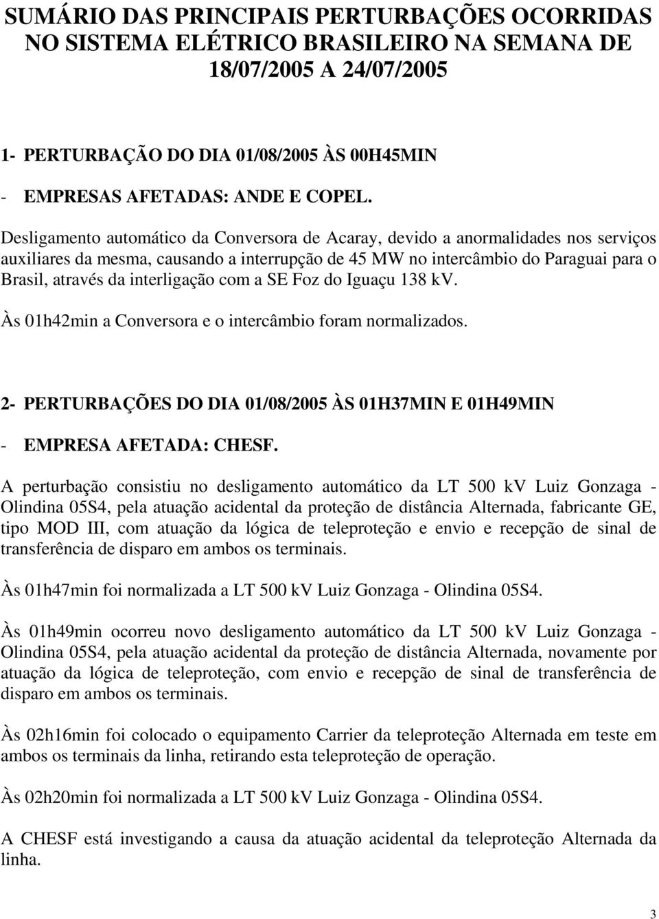 interligação com a SE Foz do Iguaçu 138 kv. Às 01h42min a Conversora e o intercâmbio foram normalizados. 2- PERTURBAÇÕES DO DIA 01/08/2005 ÀS 01H37MIN E 01H49MIN - EMPRESA AFETADA: CHESF.