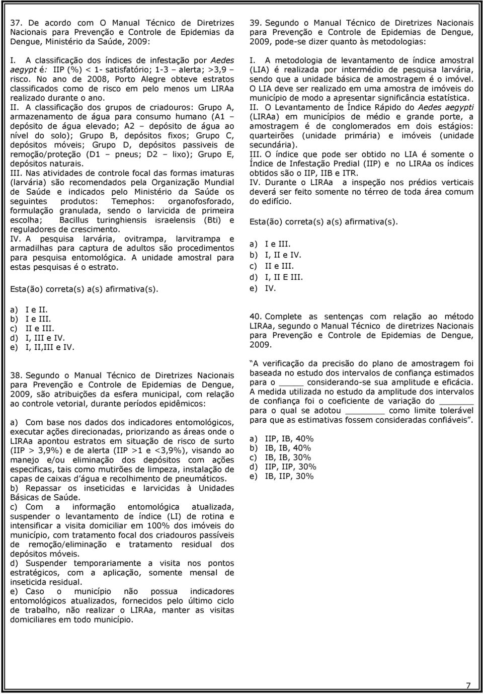 No ano de 2008, Porto Alegre obteve estratos classificados como de risco em pelo menos um LIRAa realizado durante o ano. II.