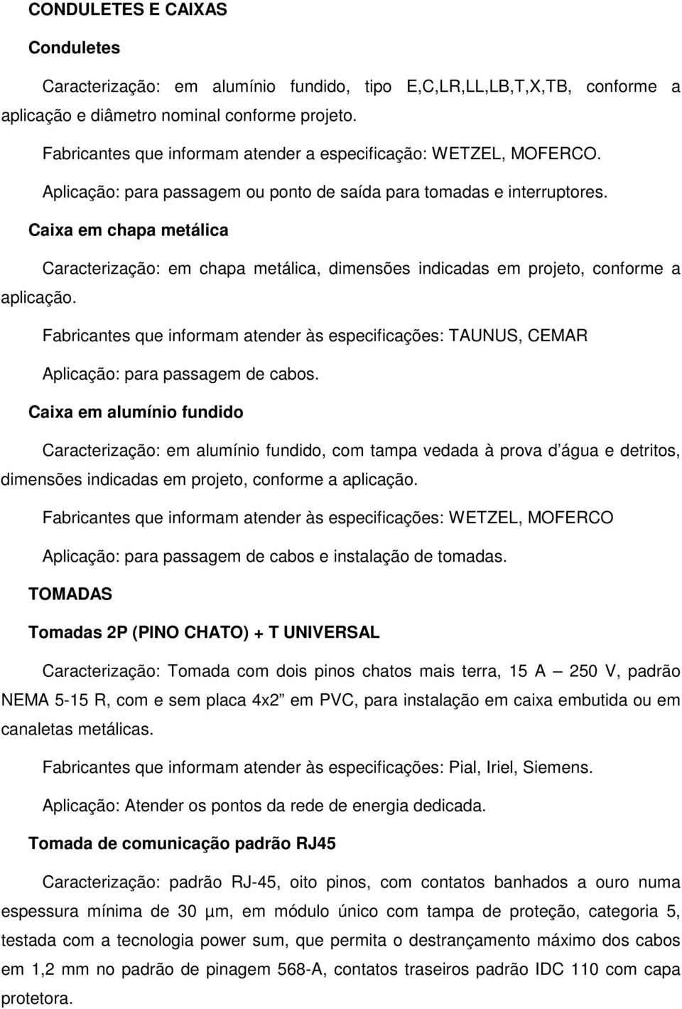 Caixa em chapa metálica Caracterização: em chapa metálica, dimensões indicadas em projeto, conforme a aplicação.