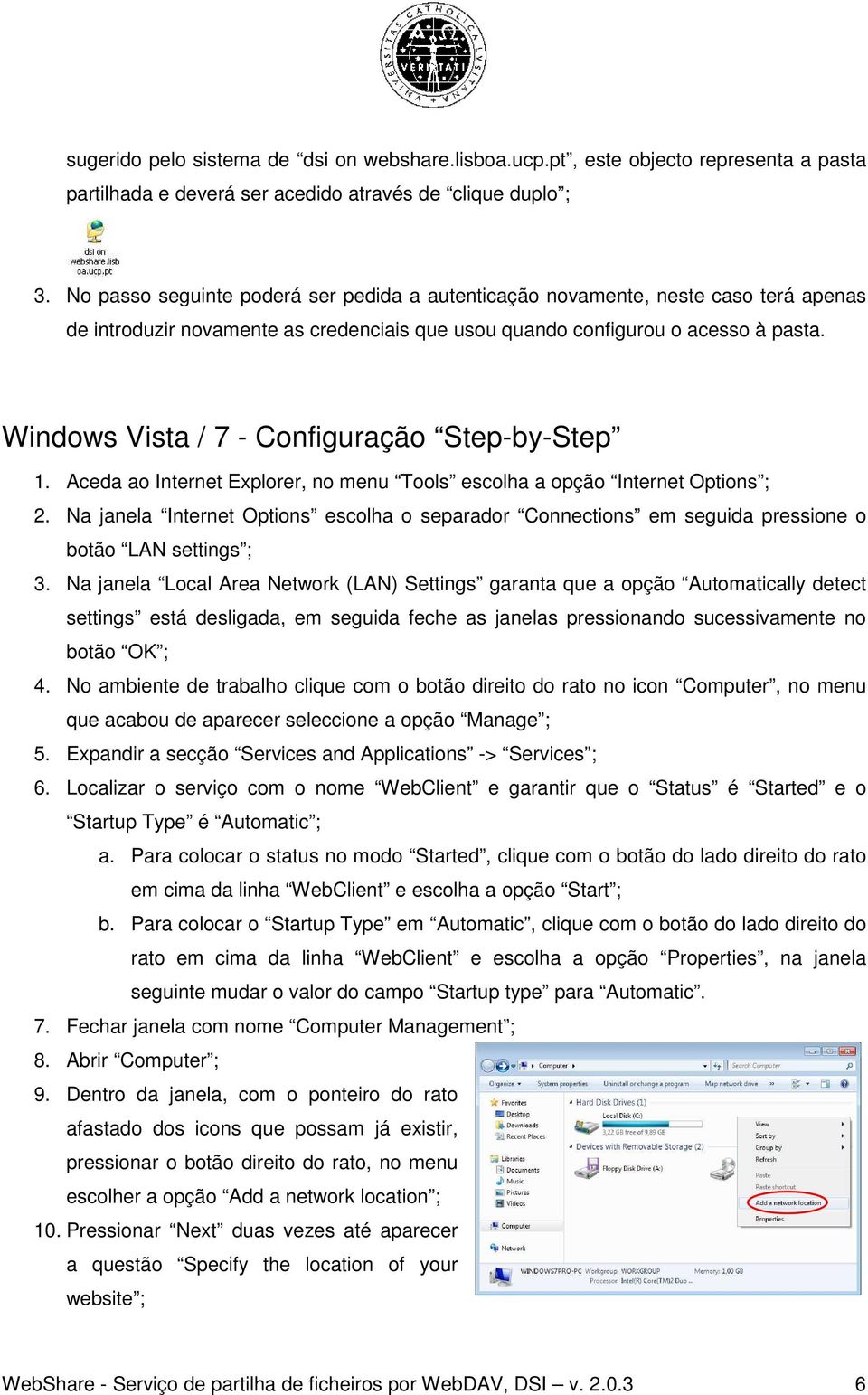 Windows Vista / 7 - Configuração Step-by-Step 1. Aceda ao Internet Explorer, no menu Tools escolha a opção Internet Options ; 2.