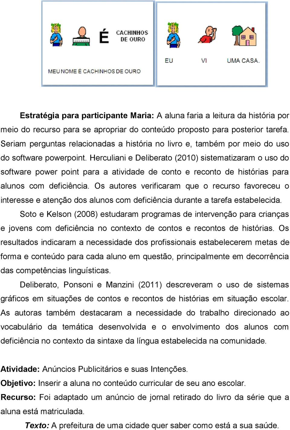 Herculiani e Deliberato (2010) sistematizaram o uso do software power point para a atividade de conto e reconto de histórias para alunos com deficiência.