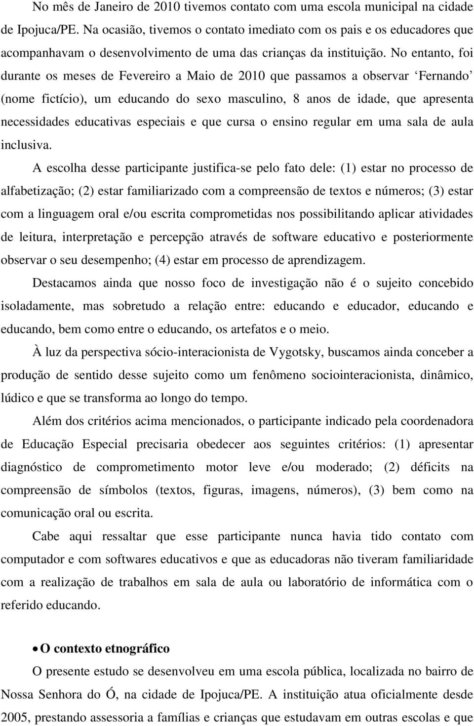 No entanto, foi durante os meses de Fevereiro a Maio de 2010 que passamos a observar Fernando (nome fictício), um educando do sexo masculino, 8 anos de idade, que apresenta necessidades educativas