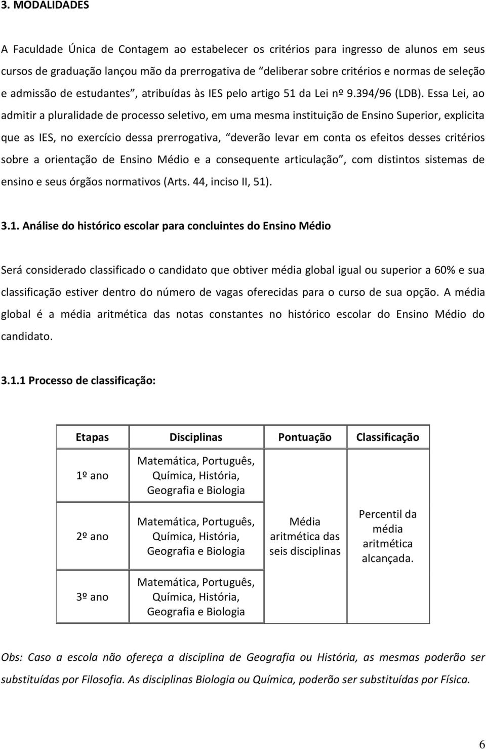 Essa Lei, ao admitir a pluralidade de processo seletivo, em uma mesma instituição de Ensino Superior, explicita que as IES, no exercício dessa prerrogativa, deverão levar em conta os efeitos desses