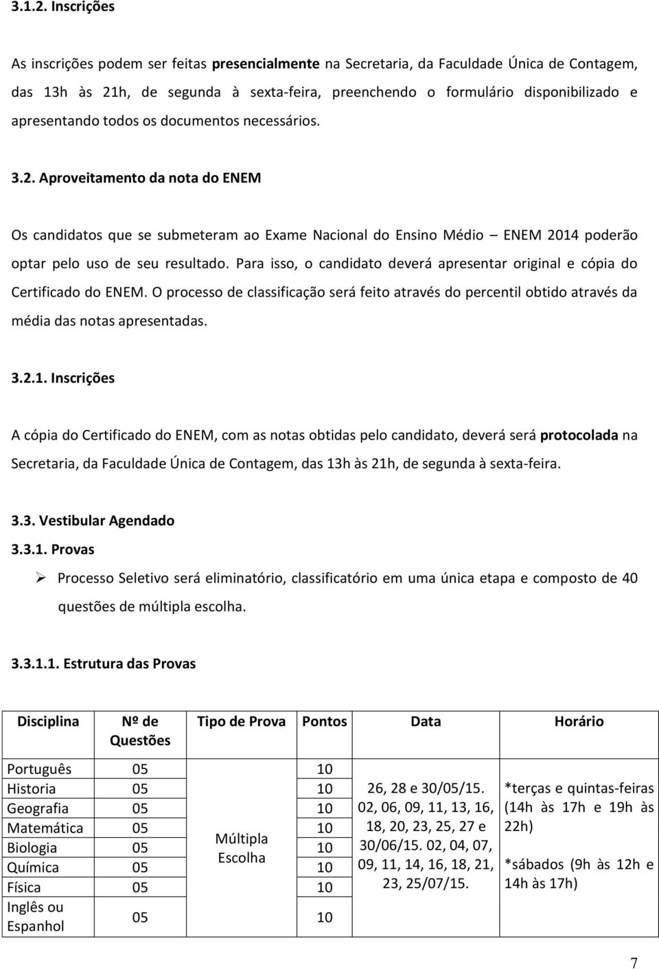 apresentando todos os documentos necessários. 3.2. Aproveitamento da nota do ENEM Os candidatos que se submeteram ao Exame Nacional do Ensino Médio ENEM 2014 poderão optar pelo uso de seu resultado.