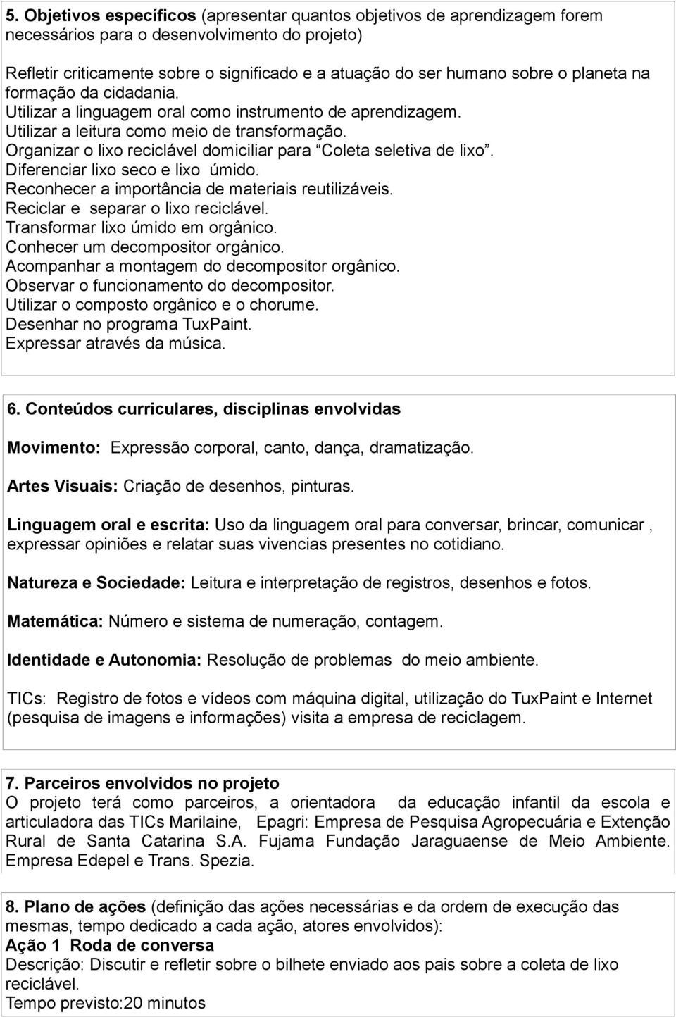 Organizar o lixo reciclável domiciliar para Coleta seletiva de lixo. Diferenciar lixo seco e lixo úmido. Reconhecer a importância de materiais reutilizáveis. Reciclar e separar o lixo reciclável.