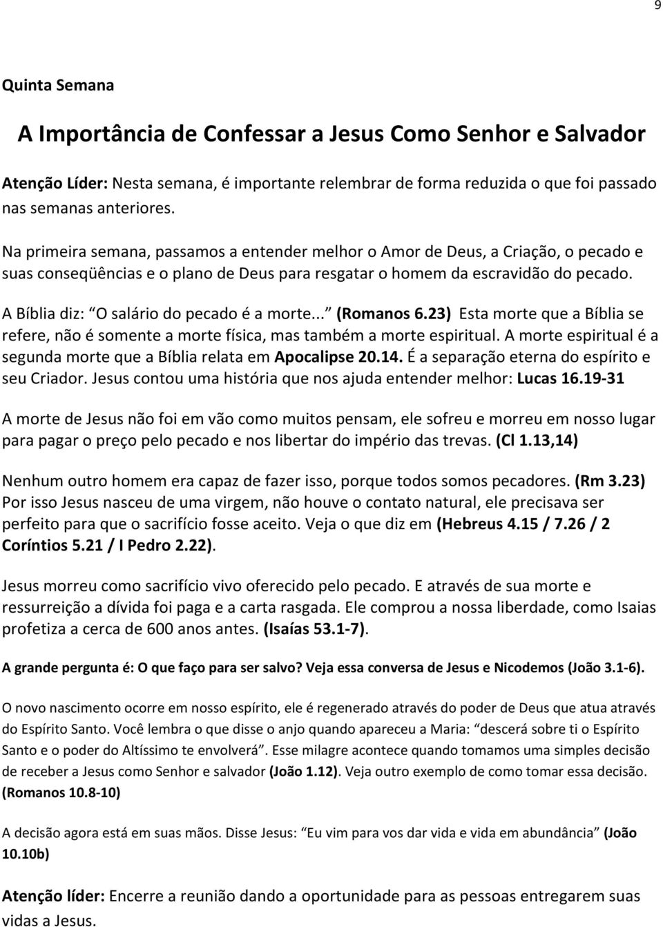 A Bíblia diz: O salário do pecado é a morte... (Romanos 6.23) Esta morte que a Bíblia se refere, não é somente a morte física, mas também a morte espiritual.