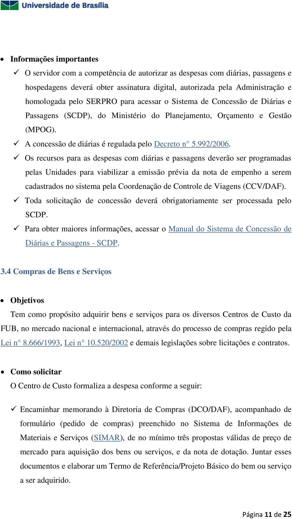 Os recursos para as despesas com diárias e passagens deverão ser programadas pelas Unidades para viabilizar a emissão prévia da nota de empenho a serem cadastrados no sistema pela Coordenação de