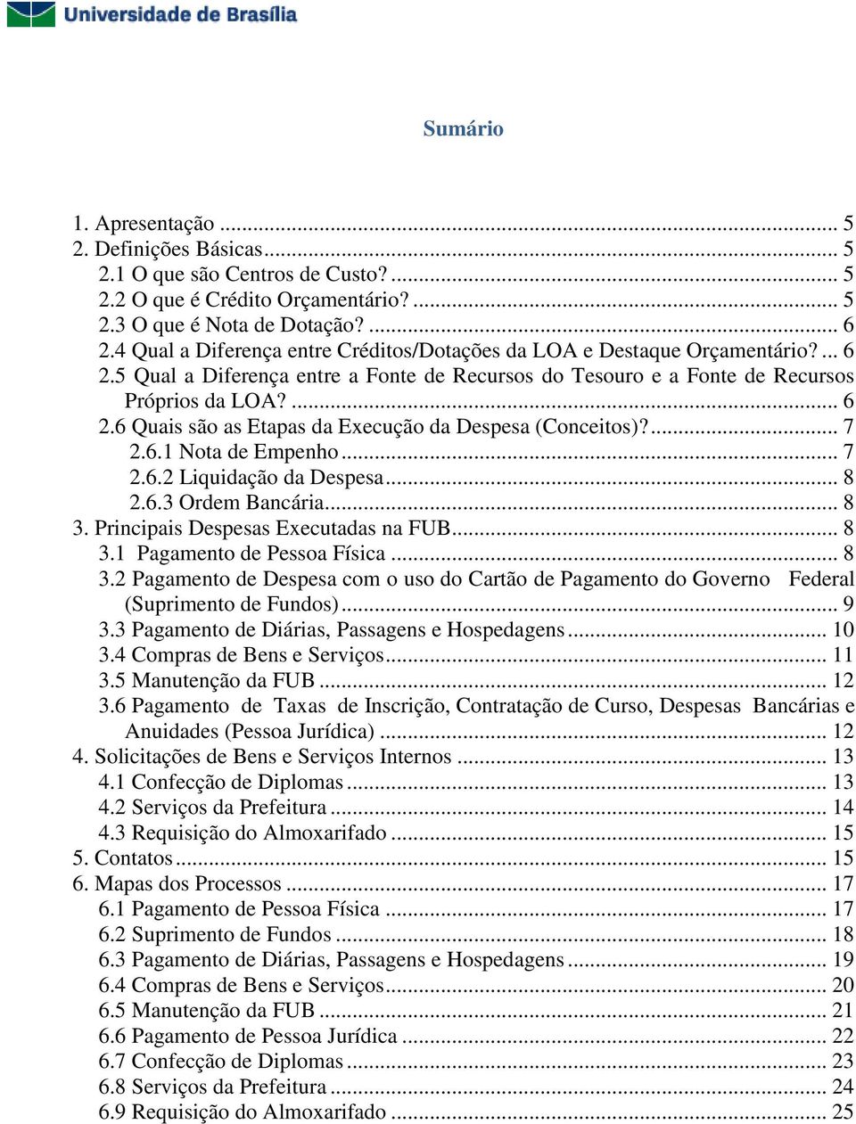 ... 7 2.6.1 Nota de Empenho... 7 2.6.2 Liquidação da Despesa... 8 2.6.3 Ordem Bancária... 8 3. Principais Despesas Executadas na FUB... 8 3.1 Pagamento de Pessoa Física... 8 3.2 Pagamento de Despesa com o uso do Cartão de Pagamento do Governo Federal (Suprimento de Fundos).