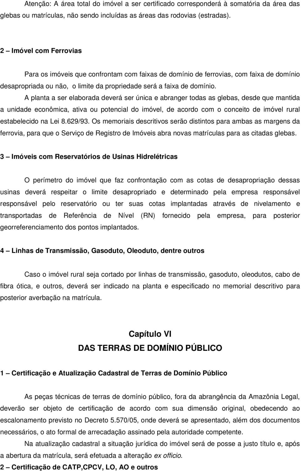 A planta a ser elaborada deverá ser única e abranger todas as glebas, desde que mantida a unidade econômica, ativa ou potencial do imóvel, de acordo com o conceito de imóvel rural estabelecido na Lei