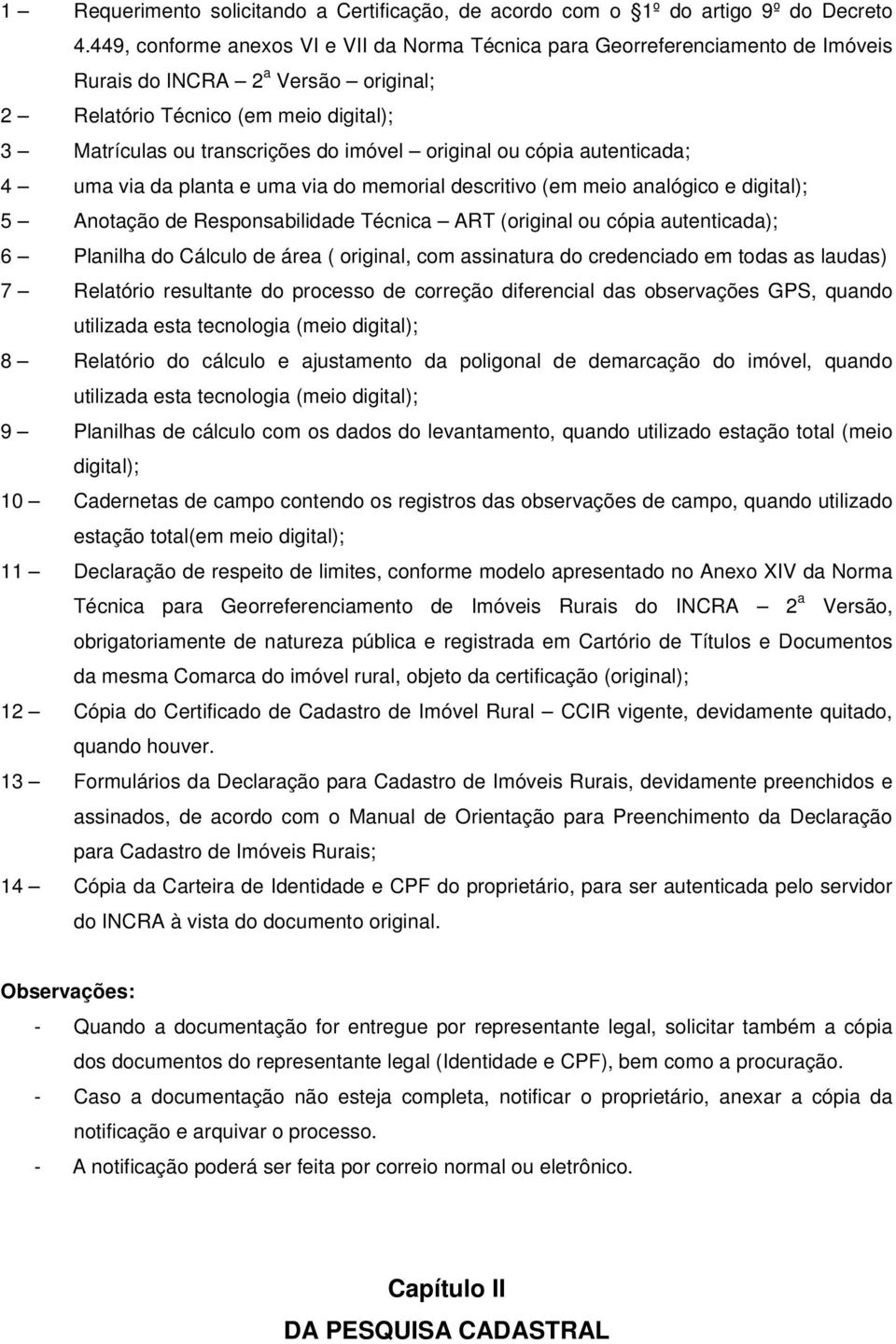 original ou cópia autenticada; 4 uma via da planta e uma via do memorial descritivo (em meio analógico e digital); 5 Anotação de Responsabilidade Técnica ART (original ou cópia autenticada); 6