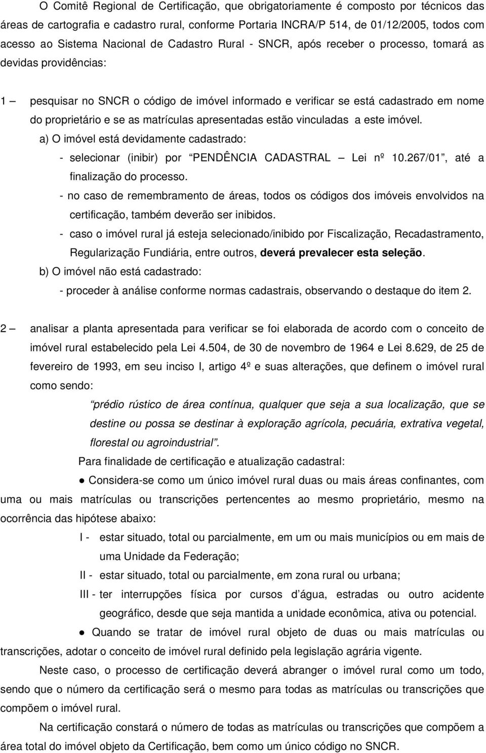 se as matrículas apresentadas estão vinculadas a este imóvel. a) O imóvel está devidamente cadastrado: - selecionar (inibir) por PENDÊNCIA CADASTRAL Lei nº 10.267/01, até a finalização do processo.