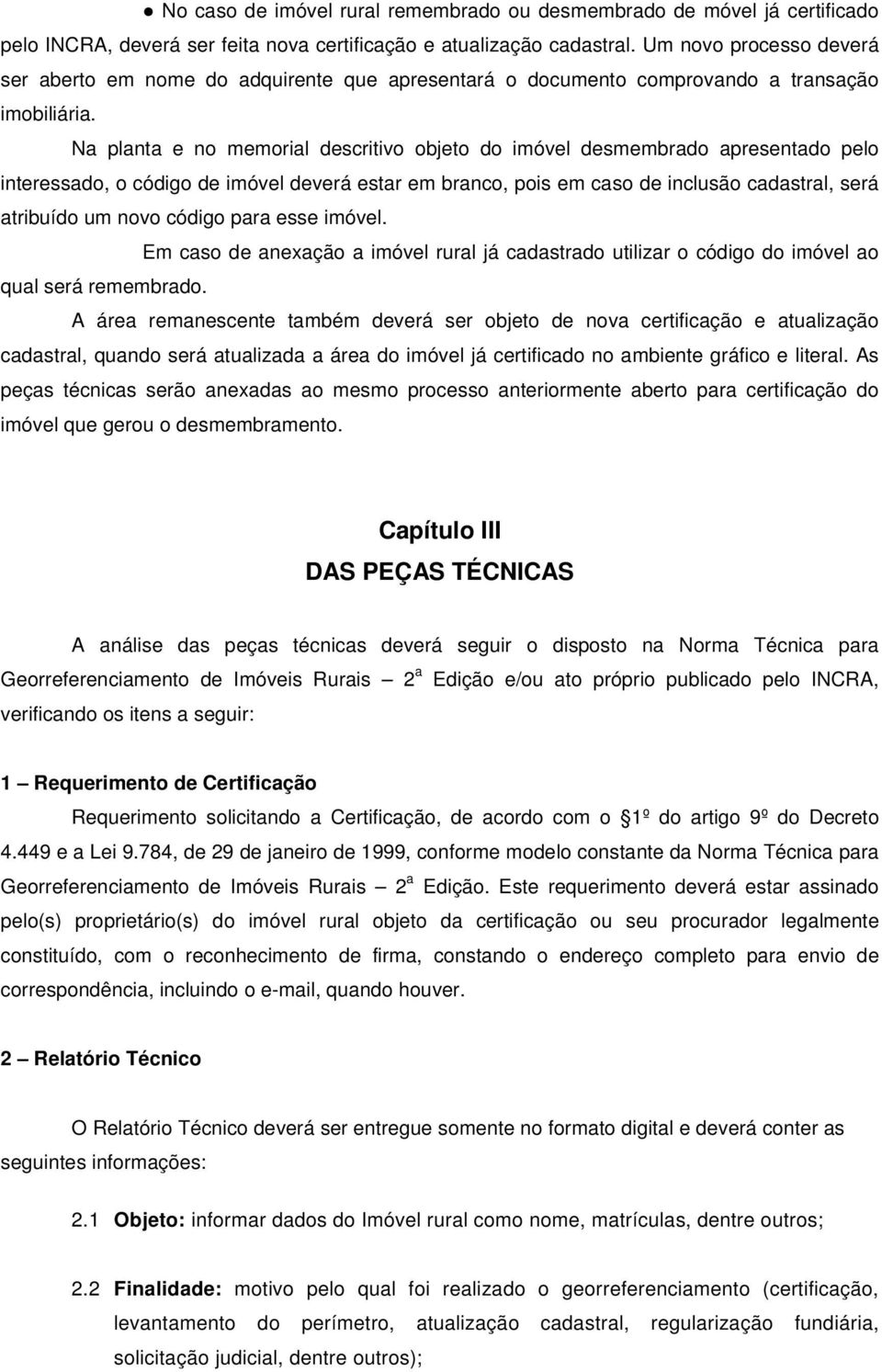 Na planta e no memorial descritivo objeto do imóvel desmembrado apresentado pelo interessado, o código de imóvel deverá estar em branco, pois em caso de inclusão cadastral, será atribuído um novo