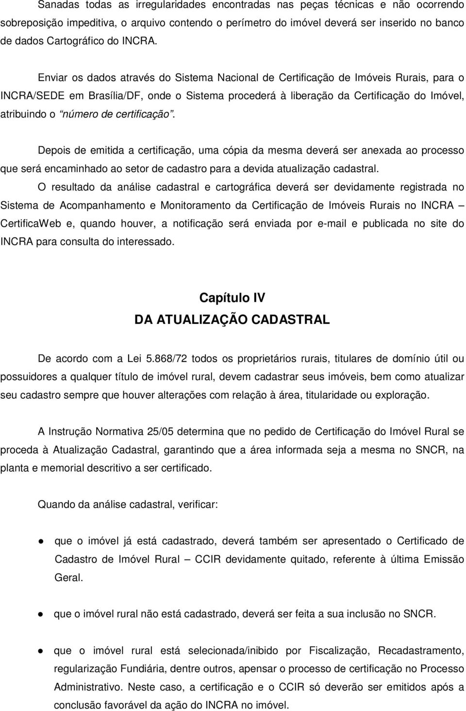 Enviar os dados através do Sistema Nacional de Certificação de Imóveis Rurais, para o INCRA/SEDE em Brasília/DF, onde o Sistema procederá à liberação da Certificação do Imóvel, atribuindo o número de