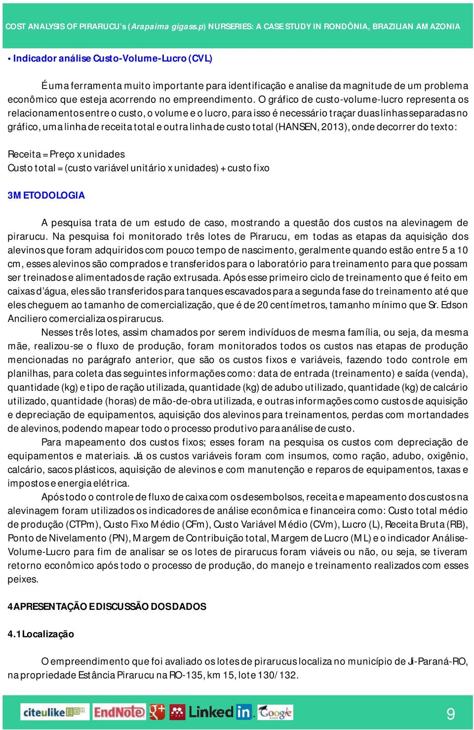 linha de custo total (HANSEN, 2013), onde decorrer do texto: Receita = Preço x unidades Custo total = (custo variável unitário x unidades) + custo fixo 3METODOLOGIA A pesquisa trata de um estudo de