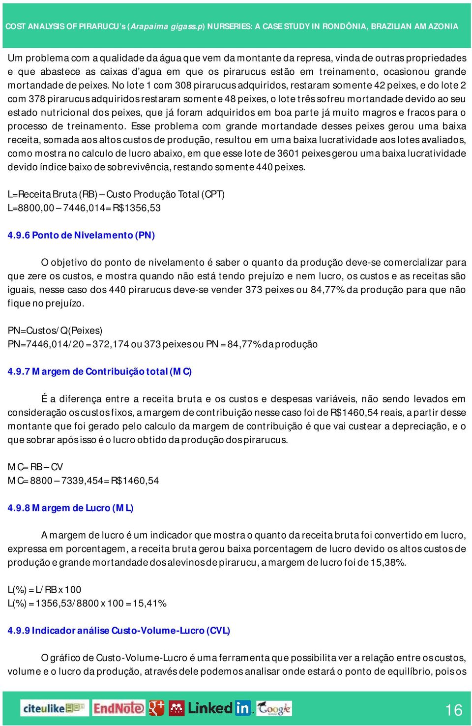 No lote 1 com 308 pirarucus adquiridos, restaram somente 42 peixes, e do lote 2 com 378 pirarucus adquiridos restaram somente 48 peixes, o lote três sofreu mortandade devido ao seu estado nutricional