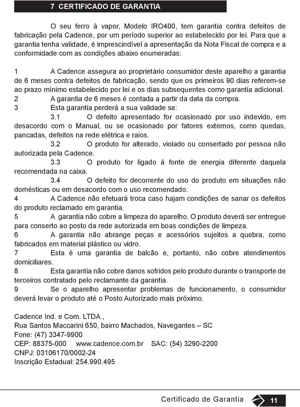 aparelho a garantia de 6 meses contra defeitos de fabricação, sendo que os primeiros 90 dias referem-se ao prazo mínimo estabelecido por lei e os dias subsequentes como garantia adicional.