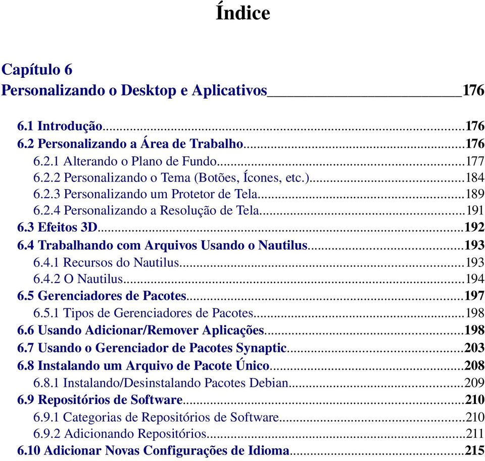 ..193 6.4.2 O Nautilus...194 6.5 Gerenciadores de Pacotes...197 6.5.1 Tipos de Gerenciadores de Pacotes...198 6.6 Usando Adicionar/Remover Aplicações...198 6.7 Usando o Gerenciador de Pacotes Synaptic.