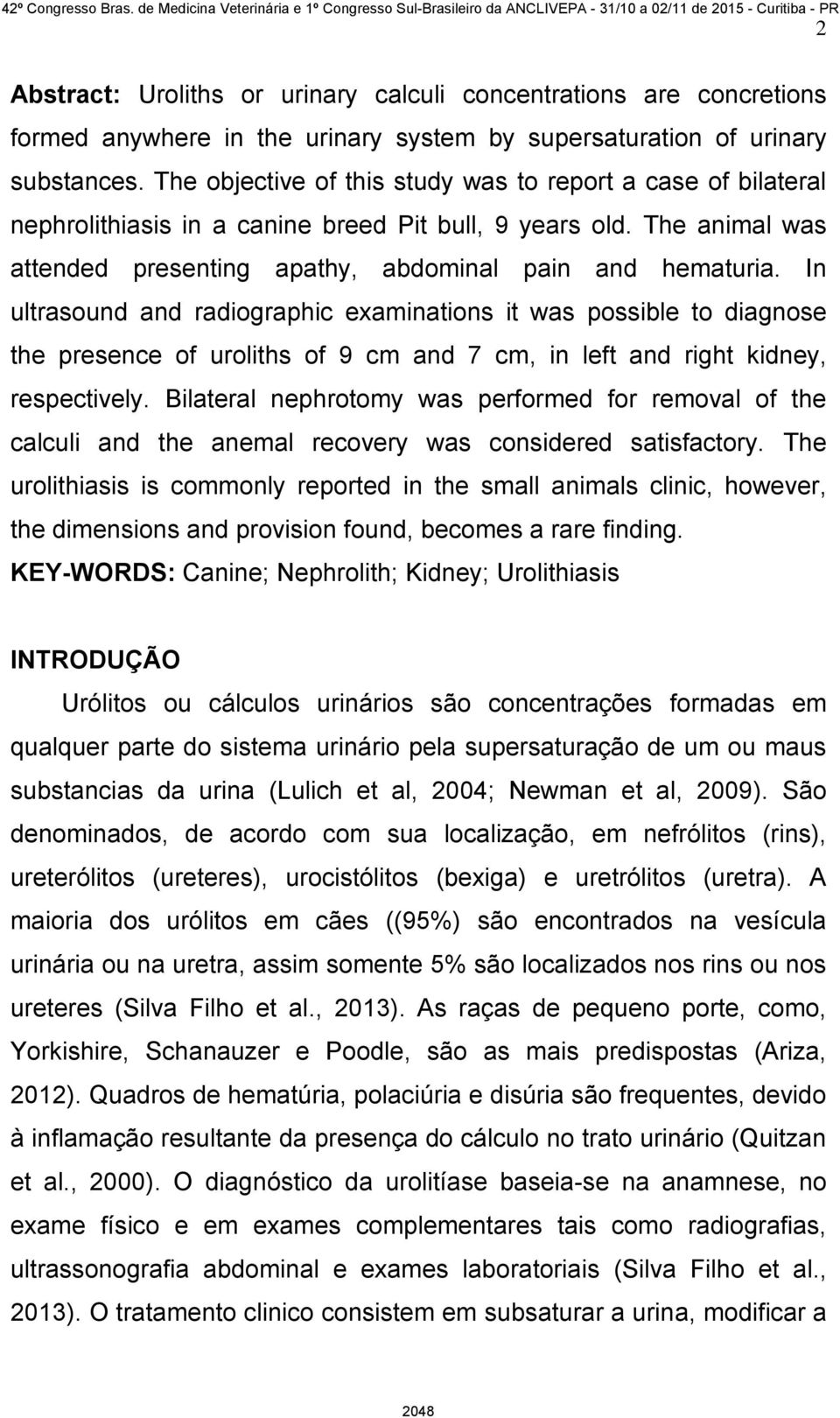 In ultrasound and radiographic examinations it was possible to diagnose the presence of uroliths of 9 cm and 7 cm, in left and right kidney, respectively.