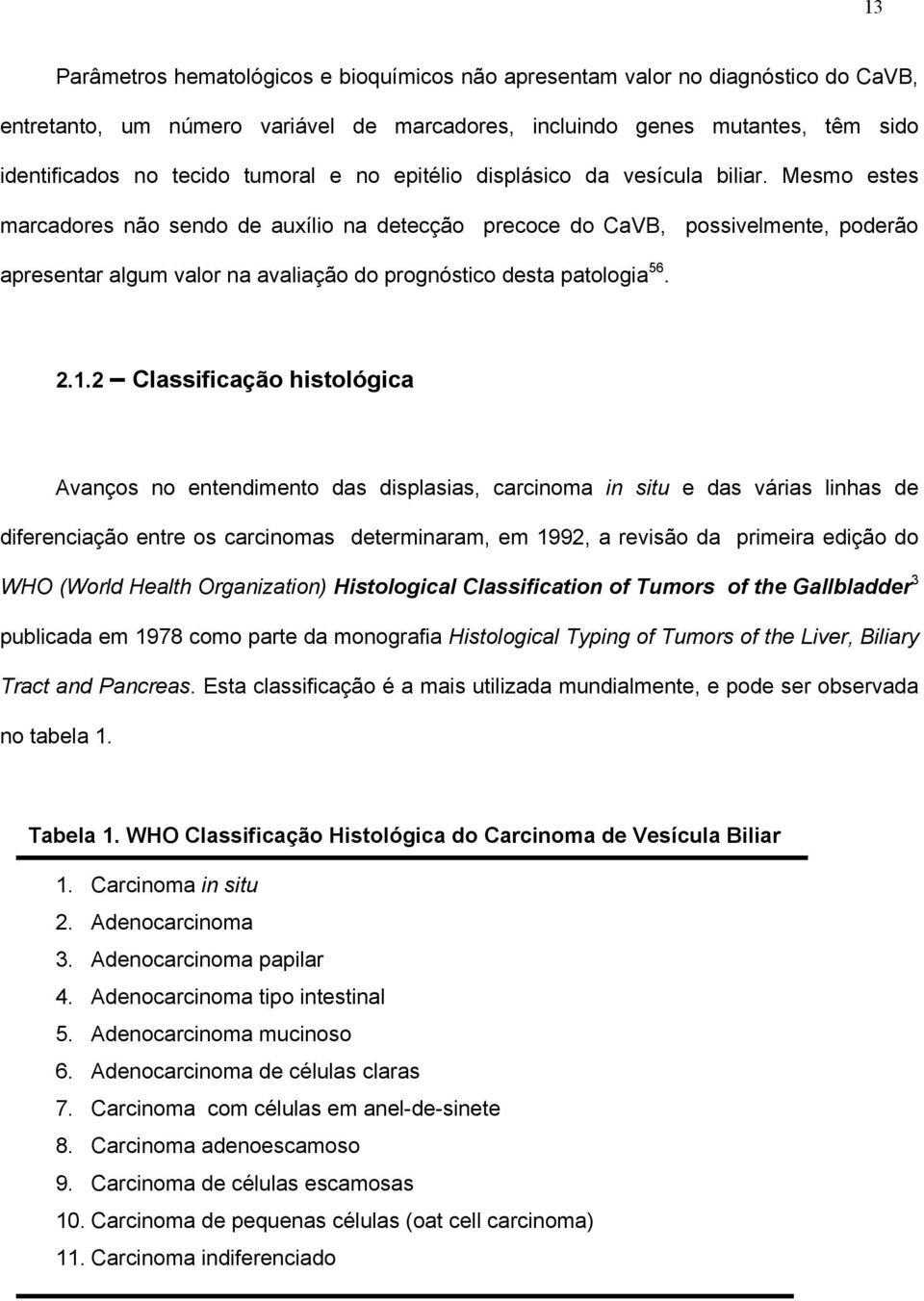 Mesmo estes marcadores não sendo de auxílio na detecção precoce do CaVB, possivelmente, poderão apresentar algum valor na avaliação do prognóstico desta patologia 56. 2.1.