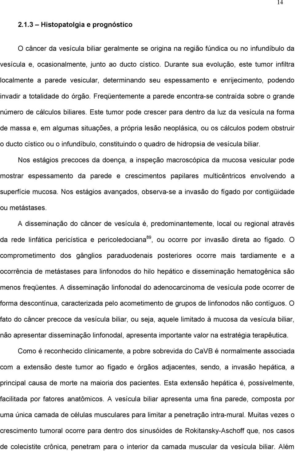 Freqüentemente a parede encontra-se contraída sobre o grande número de cálculos biliares.