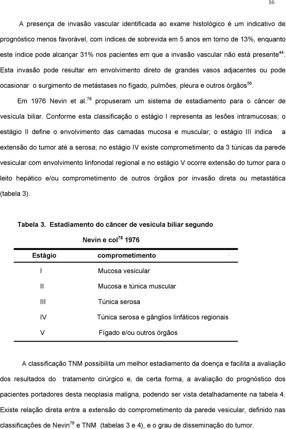 Esta invasão pode resultar em envolvimento direto de grandes vasos adjacentes ou pode ocasionar o surgimento de metástases no fígado, pulmões, pleura e outros órgãos 56. Em 1976 Nevin et al.