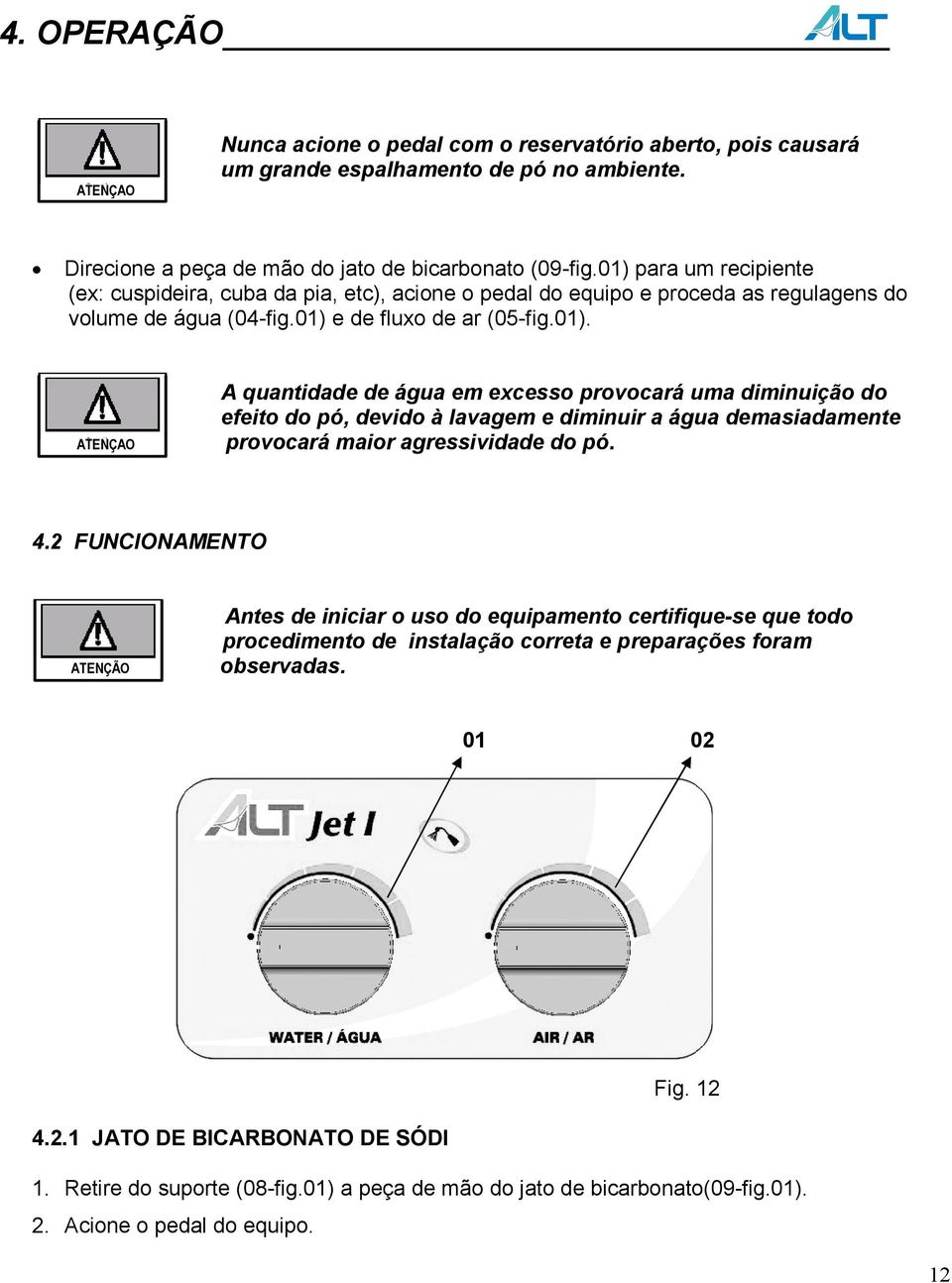 4.2 FUNCIONAMENTO ATENÇÃO Antes de iniciar o uso do equipamento certifique-se que todo procedimento de instalação correta e preparações foram observadas. 01 02 Fig. 12 4.2.1 JATO DE BICARBONATO DE SÓDI 1.