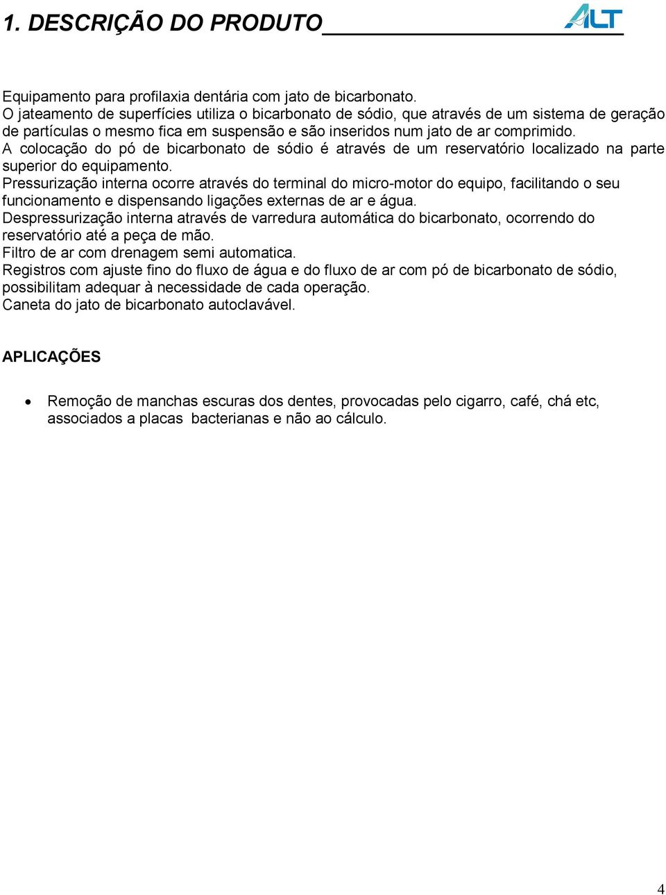 A colocação do pó de bicarbonato de sódio é através de um reservatório localizado na parte superior do equipamento.