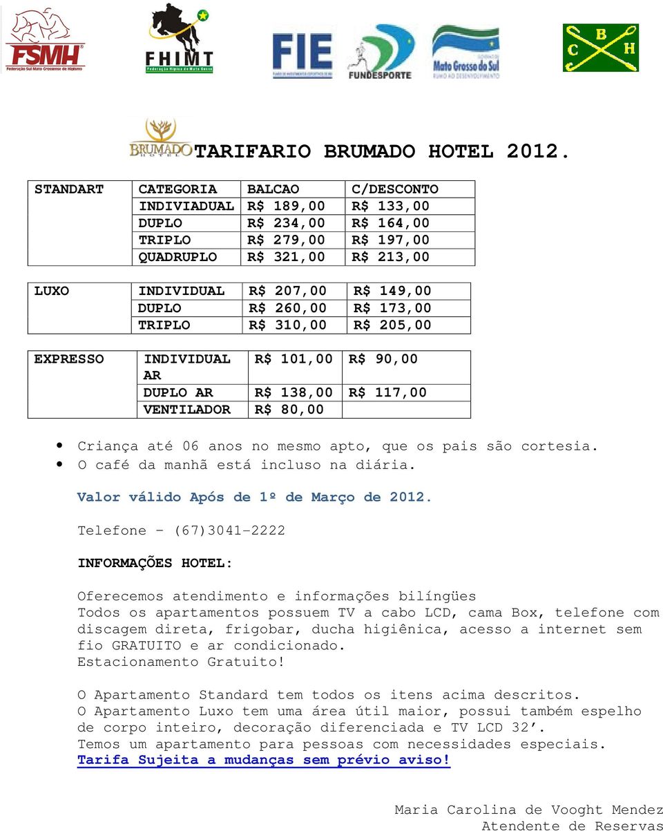 260,00 R$ 173,00 TRIPLO R$ 310,00 R$ 205,00 EXPRESSO INDIVIDUAL R$ 101,00 R$ 90,00 AR DUPLO AR R$ 138,00 R$ 117,00 VENTILADOR R$ 80,00 Criança até 06 anos no mesmo apto, que os pais são cortesia.