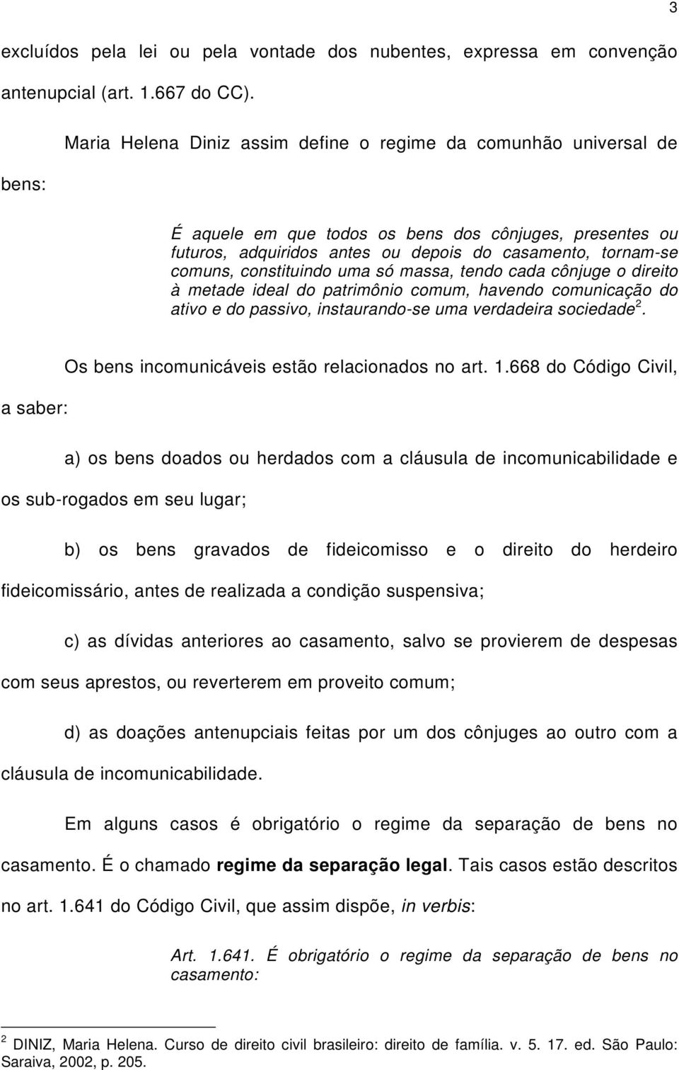 constituindo uma só massa, tendo cada cônjuge o direito à metade ideal do patrimônio comum, havendo comunicação do ativo e do passivo, instaurando-se uma verdadeira sociedade 2.