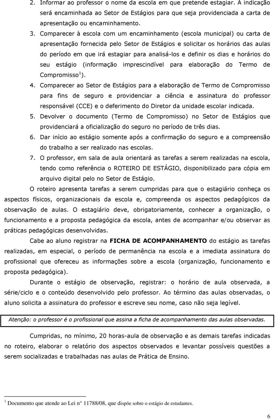 analisá-los e definir os dias e horários do seu estágio (informação imprescindível para elaboração do Termo de Compromisso 1 ). 4.