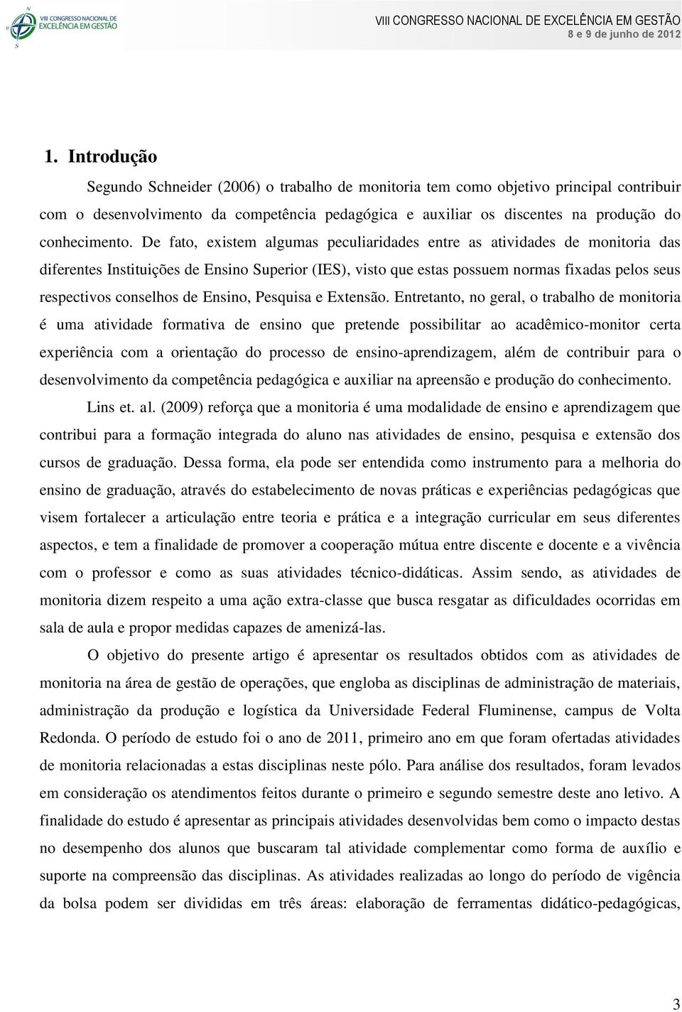 De fato, existem algumas peculiaridades entre as atividades de monitoria das diferentes Instituições de Ensino Superior (IES), visto que estas possuem normas fixadas pelos seus respectivos conselhos