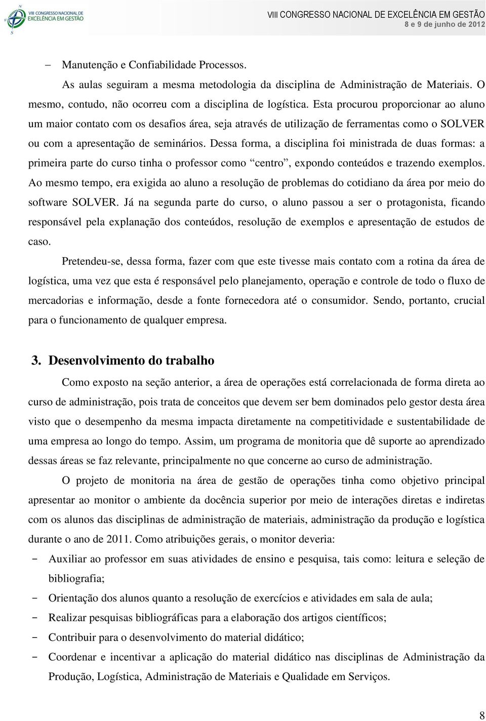 Dessa forma, a disciplina foi ministrada de duas formas: a primeira parte do curso tinha o professor como centro, expondo conteúdos e trazendo exemplos.