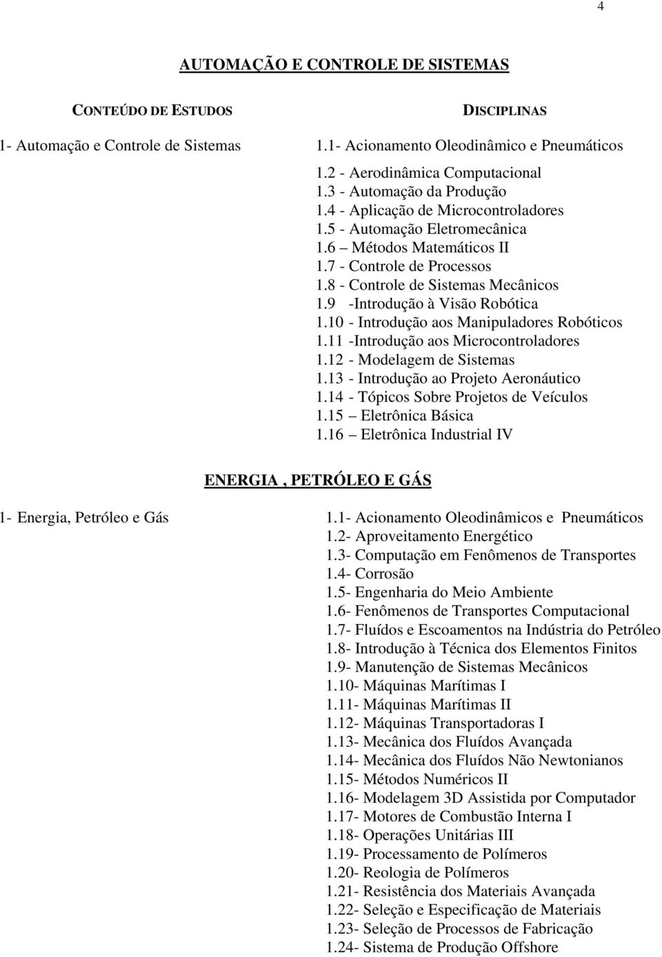 9 -Introdução à Visão Robótica 1.10 - Introdução aos Manipuladores Robóticos 1.11 -Introdução aos Microcontroladores 1.12 - Modelagem de Sistemas 1.13 - Introdução ao Projeto Aeronáutico 1.