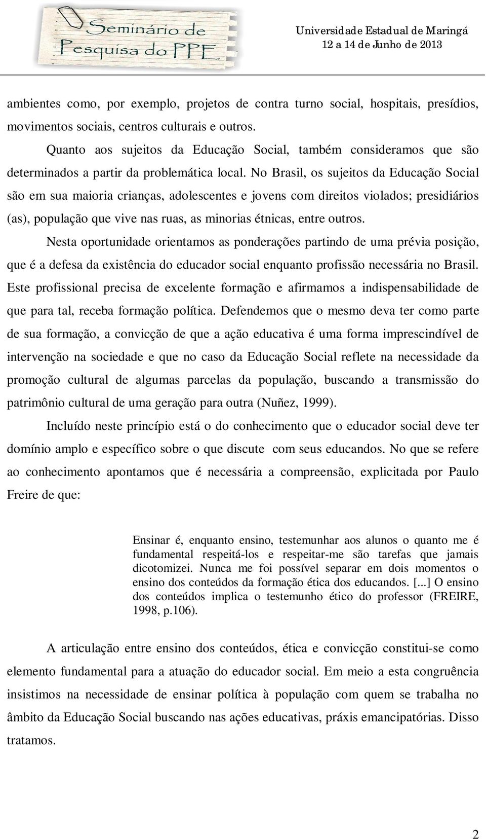 No Brasil, os sujeitos da Educação Social são em sua maioria crianças, adolescentes e jovens com direitos violados; presidiários (as), população que vive nas ruas, as minorias étnicas, entre outros.