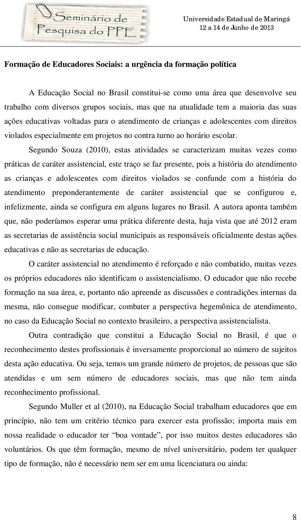 Segundo Souza (2010), estas atividades se caracterizam muitas vezes como práticas de caráter assistencial, este traço se faz presente, pois a história do atendimento as crianças e adolescentes com