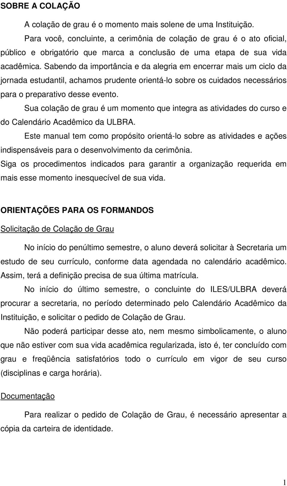 Sabendo da importância e da alegria em encerrar mais um ciclo da jornada estudantil, achamos prudente orientá-lo sobre os cuidados necessários para o preparativo desse evento.