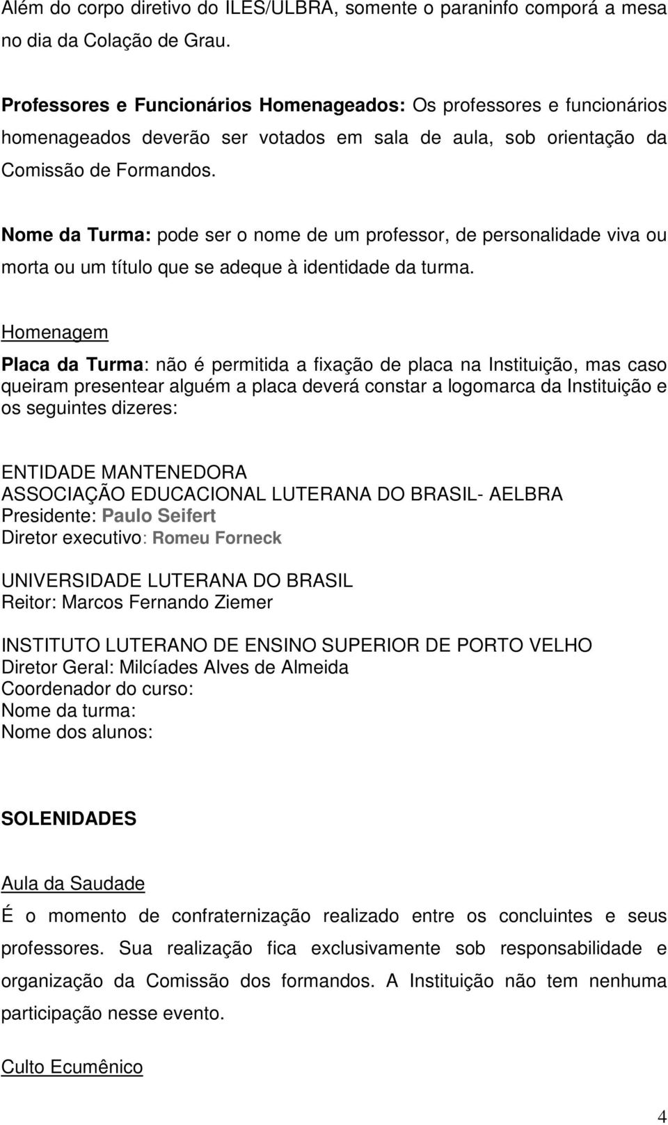 Nome da Turma: pode ser o nome de um professor, de personalidade viva ou morta ou um título que se adeque à identidade da turma.