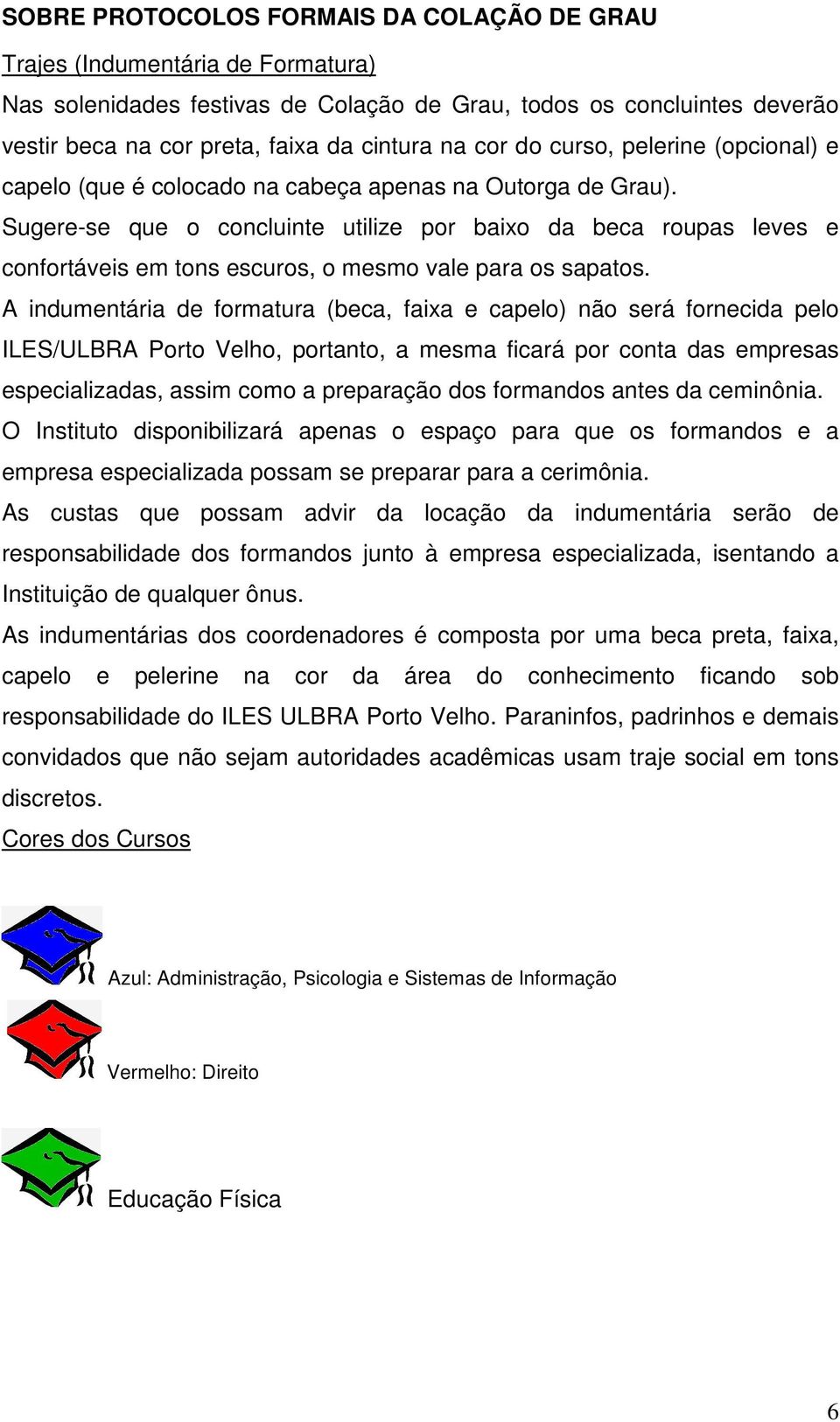 Sugere-se que o concluinte utilize por baixo da beca roupas leves e confortáveis em tons escuros, o mesmo vale para os sapatos.