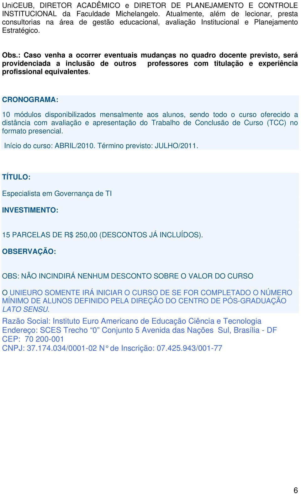 : Caso venha a ocorrer eventuais mudanças no quadro docente previsto, será providenciada a inclusão de outros professores com titulação e experiência profissional equivalentes.