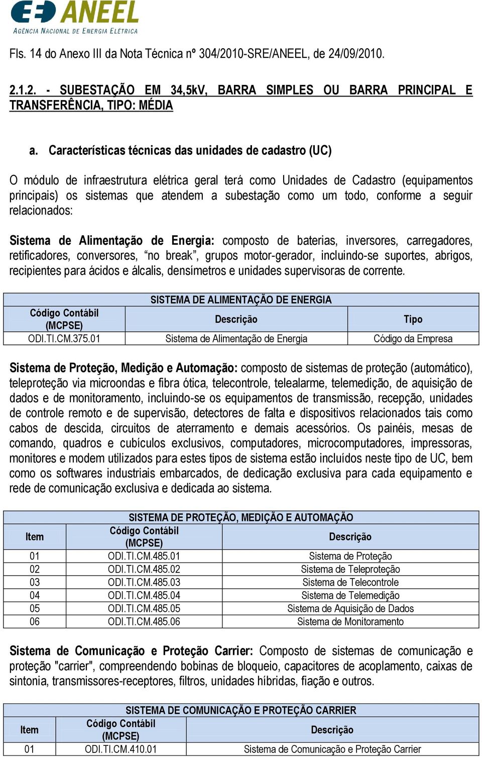 todo, conforme a seguir relacionados: Sistema de Alimentação de Energia: composto de baterias, inversores, carregadores, retificadores, conversores, no break, grupos motor-gerador, incluindo-se