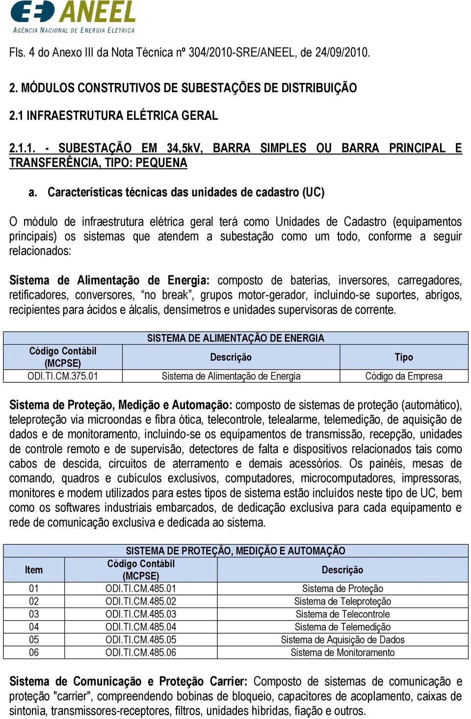 todo, conforme a seguir relacionados: Sistema de Alimentação de Energia: composto de baterias, inversores, carregadores, retificadores, conversores, no break, grupos motor-gerador, incluindo-se