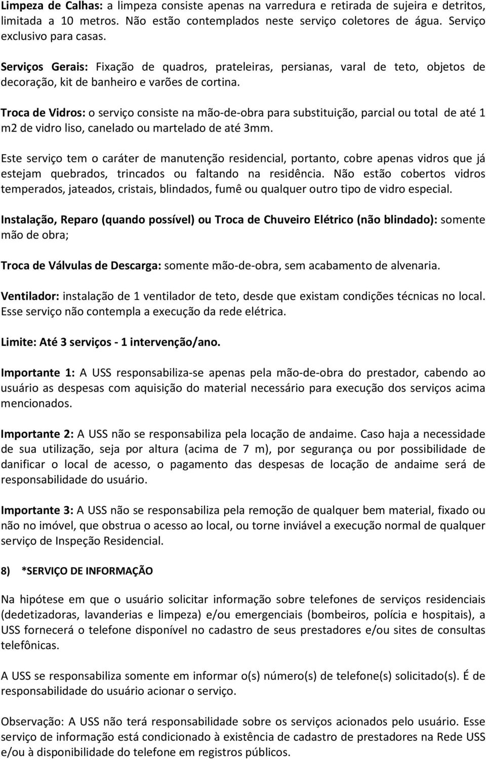 Troca de Vidros: o serviço consiste na mão-de-obra para substituição, parcial ou total de até 1 m2 de vidro liso, canelado ou martelado de até 3mm.