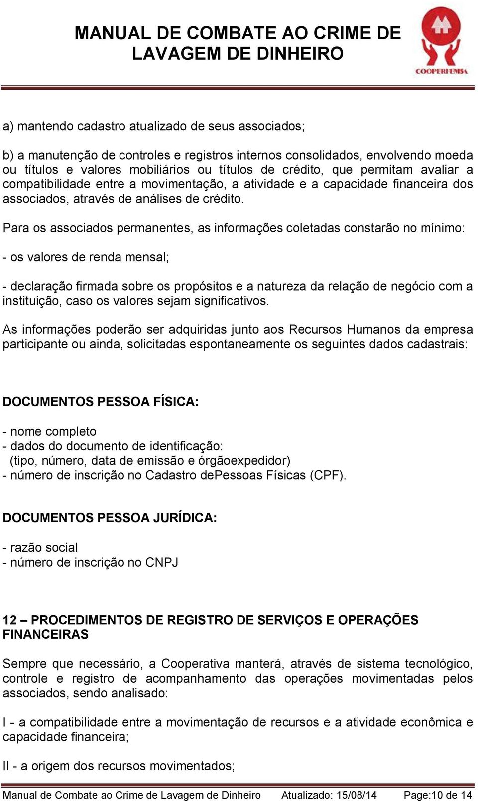 Para os associados permanentes, as informações coletadas constarão no mínimo: - os valores de renda mensal; - declaração firmada sobre os propósitos e a natureza da relação de negócio com a