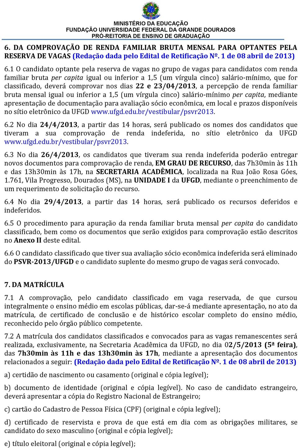 deverá comprovar nos dias 22 e 23/04/2013, a percepção de renda familiar bruta mensal igual ou inferior a 1,5 (um vírgula cinco) salário-mínimo per capita, mediante apresentação de documentação para