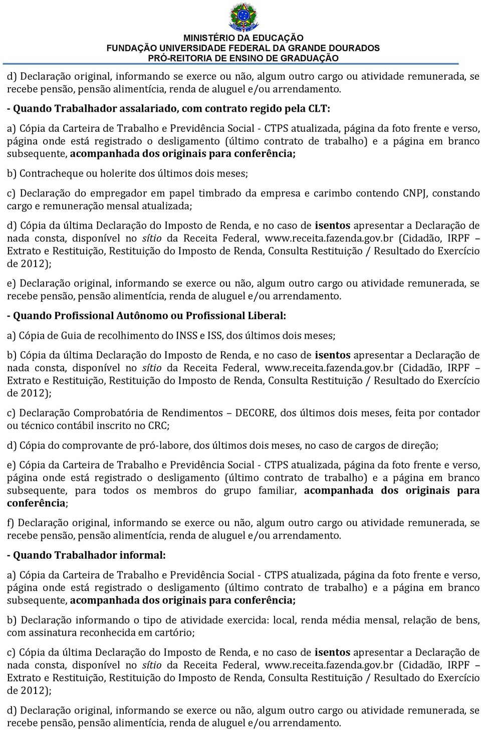 CNPJ, constando cargo e remuneração mensal atualizada; d) Cópia da última Declaração do Imposto de Renda, e no caso de isentos apresentar a Declaração de e) Declaração original, informando se exerce