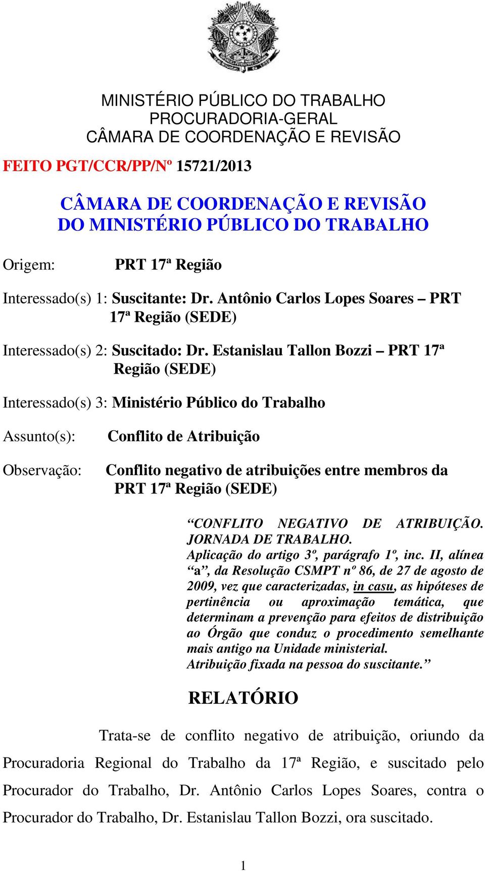 Região (SEDE) CONFLITO NEGATIVO DE ATRIBUIÇÃO. JORNADA DE TRABALHO. Aplicação do artigo 3º, parágrafo 1º, inc.