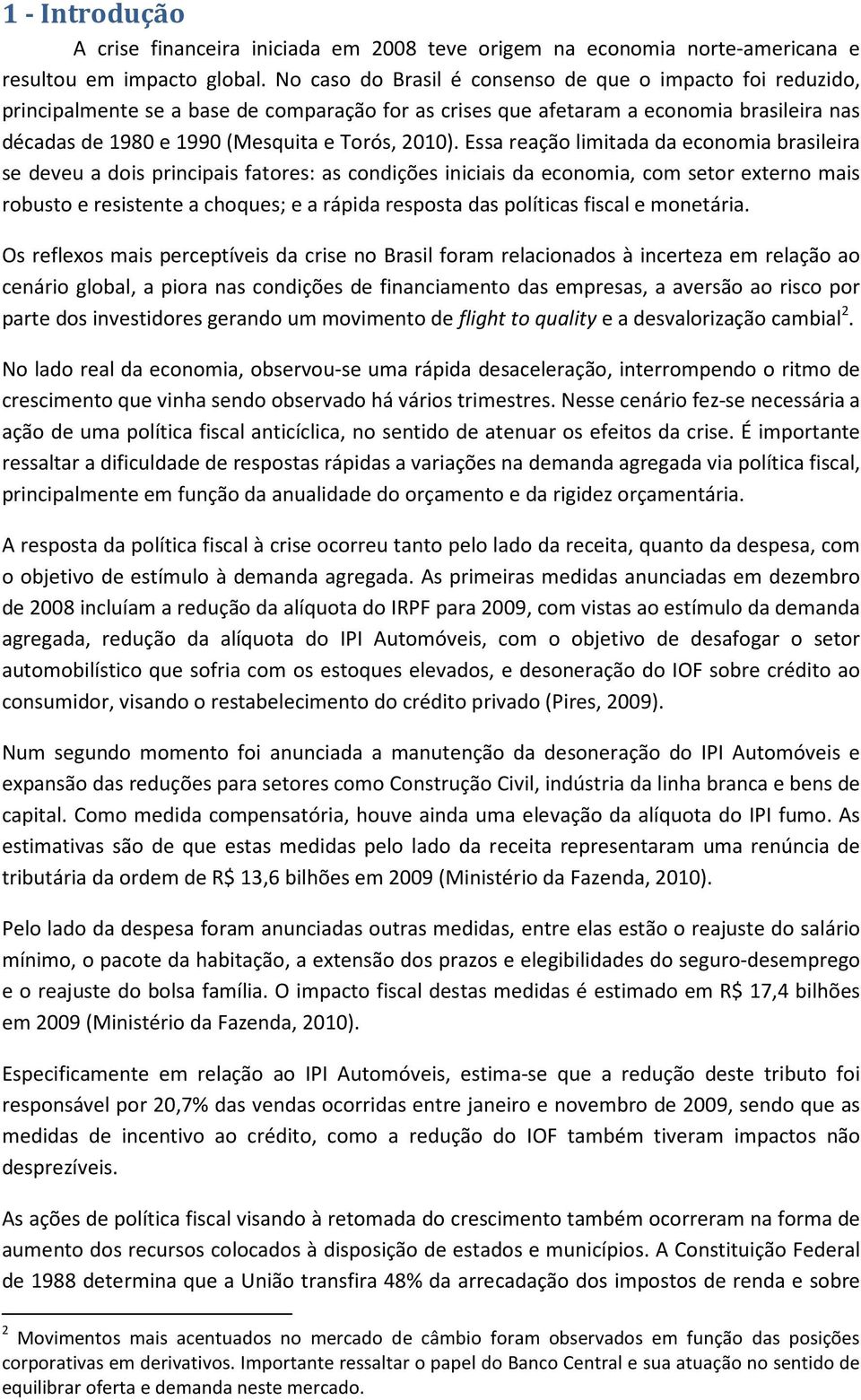 Essa reação limitada da economia brasileira se deveu a dois principais fatores: as condições iniciais da economia, com setor externo mais robusto e resistente a choques; e a rápida resposta das