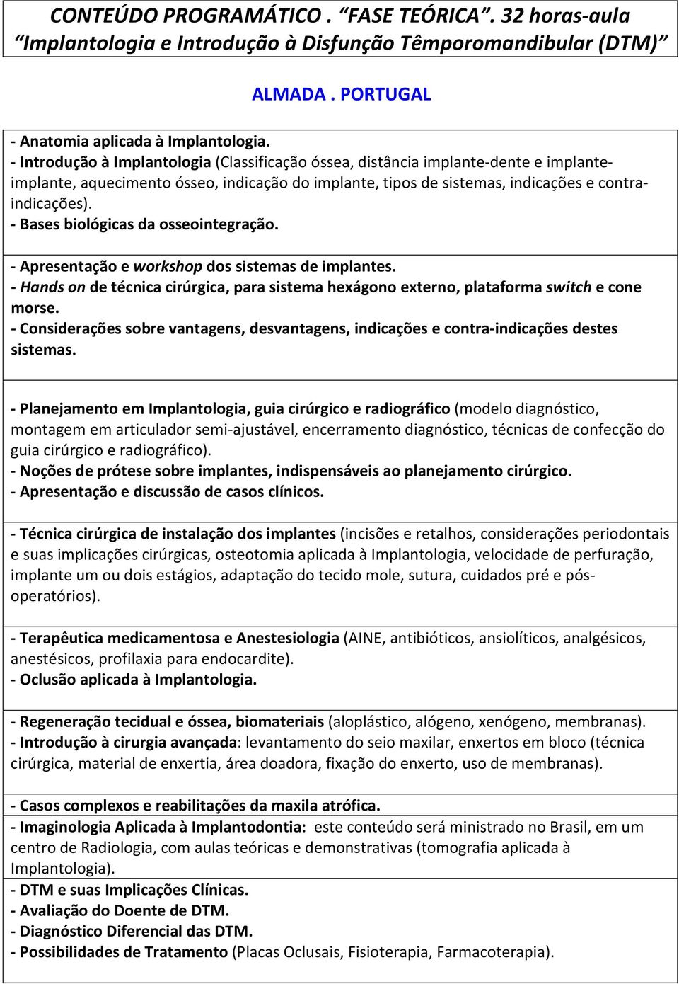 - Bases biológicas da osseointegração. - Apresentação e workshop dos sistemas de implantes. - Hands on de técnica cirúrgica, para sistema hexágono externo, plataforma switch e cone morse.